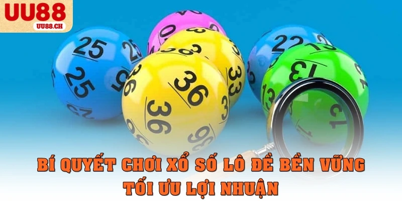 Bí quyết chơi xổ số, lô đề bền vững, tối ưu lợi nhuận