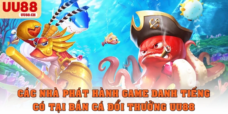 Các nhà phát hành game danh tiếng có tại bắn cá đổi thưởng