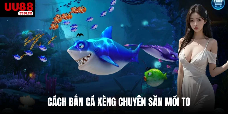 Cách bắn cá xèng chuyên săn mồi to
