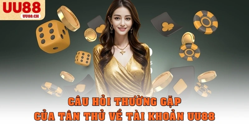 Câu hỏi thường gặp của tân thủ về tài khoản UU88