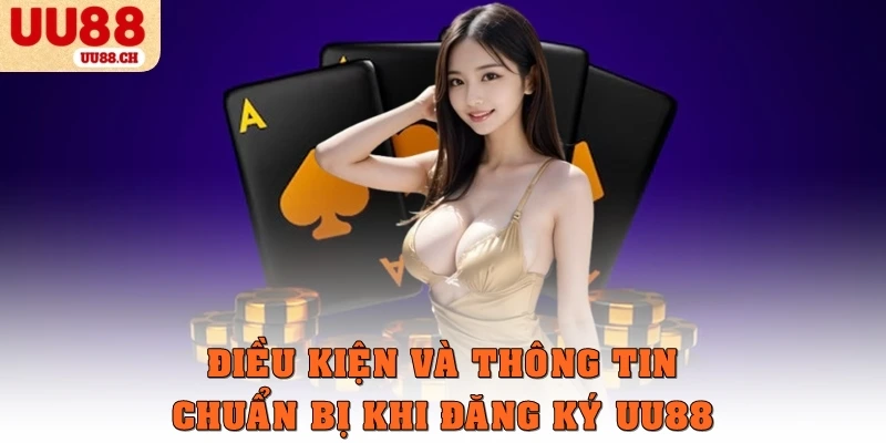 Điều kiện và thông tin chuẩn bị khi đăng ký UU88