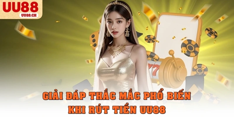 Giải đáp các thắc mắc phổ biến khi rút tiền tại UU88