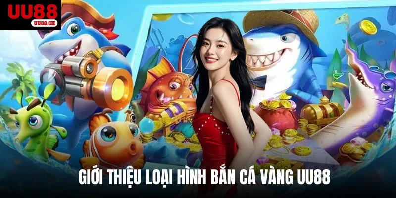Giới thiệu loại hình bắn cá vàng UU88 