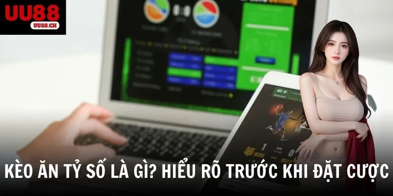 Tổng quan về kèo ăn tỷ số và những đặc trưng của loại kèo này