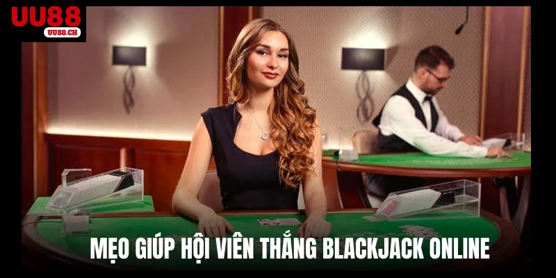 Mẹo giúp hội viên thắng Blackjack online