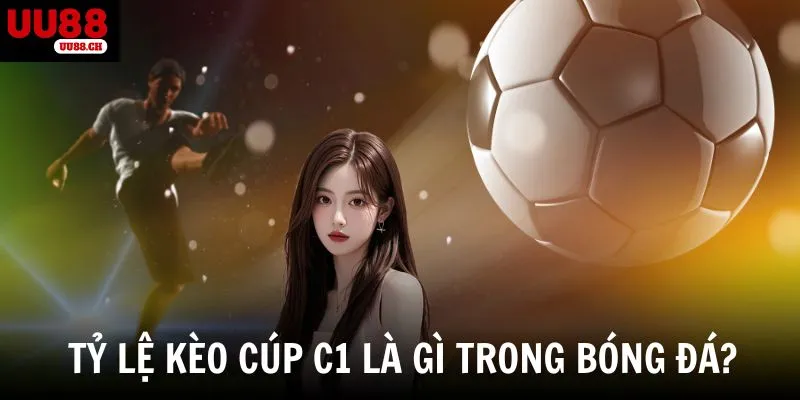 Tỷ lệ kèo cúp c1 là gì trong bóng đá?