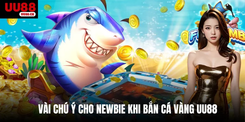 Vài chú ý cho newbie khi bắn cá Vàng UU88